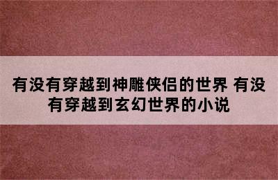 有没有穿越到神雕侠侣的世界 有没有穿越到玄幻世界的小说